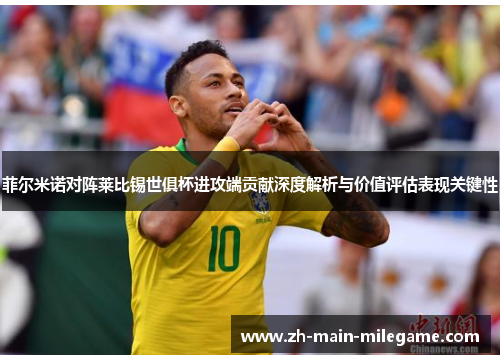 菲尔米诺对阵莱比锡世俱杯进攻端贡献深度解析与价值评估表现关键性