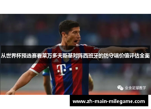 从世界杯预选赛看莱万多夫斯基对阵西班牙的防守端价值评估全面