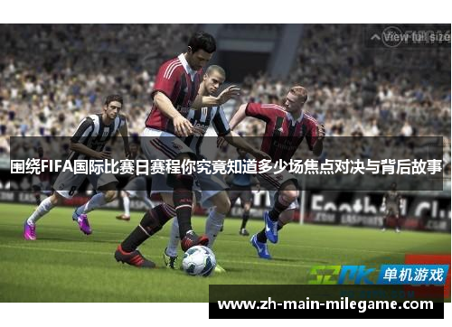 围绕FIFA国际比赛日赛程你究竟知道多少场焦点对决与背后故事