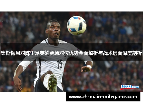 奥斯梅恩对阵里昂英超赛场对位优势全面解析与战术层面深度剖析