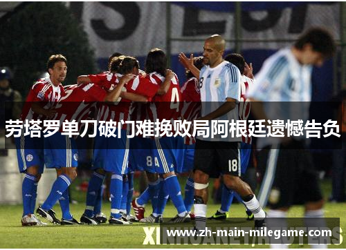 劳塔罗单刀破门难挽败局阿根廷遗憾告负