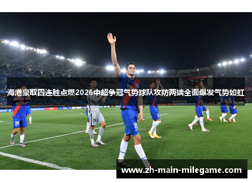 海港豪取四连胜点燃2026中超争冠气势球队攻防两端全面爆发气势如虹