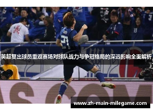 英超复出球员重返赛场对球队战力与争冠格局的深远影响全面解析