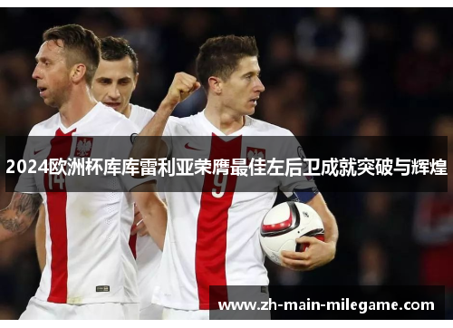 2024欧洲杯库库雷利亚荣膺最佳左后卫成就突破与辉煌