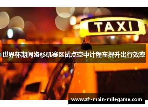 世界杯期间洛杉矶赛区试点空中计程车提升出行效率